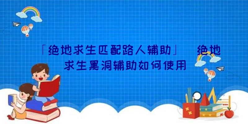 「绝地求生匹配路人辅助」|绝地求生黑洞辅助如何使用